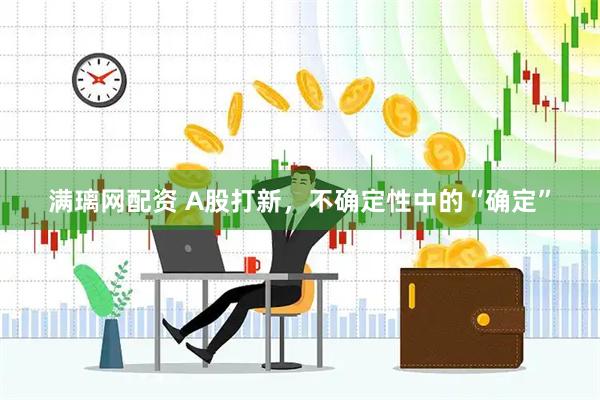 满璃网配资 A股打新，不确定性中的“确定”