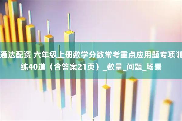 通达配资 六年级上册数学分数常考重点应用题专项训练40道（含答案21页）_数量_问题_场景