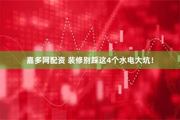 嘉多网配资 装修别踩这4个水电大坑！