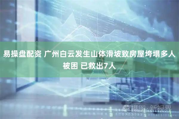 易操盘配资 广州白云发生山体滑坡致房屋垮塌多人被困 已救出7人