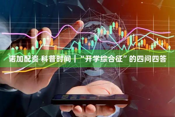 诺加配资 科普时间︱“开学综合征”的四问四答