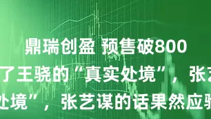 鼎瑞创盈 预售破8000万，揭开了王骁的“真实处境”，张艺谋的话果然应验了