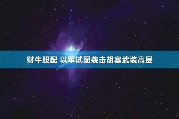 财牛股配 以军试图袭击胡塞武装高层