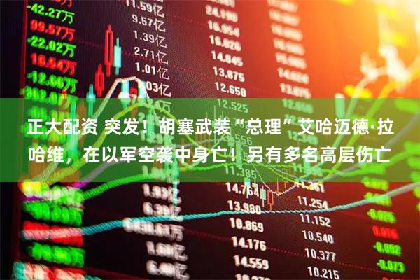 正大配资 突发！胡塞武装“总理”艾哈迈德·拉哈维，在以军空袭中身亡！另有多名高层伤亡