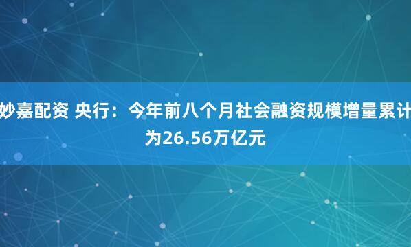 妙嘉配资 央行：今年前八个月社会融资规模增量累计为26.56万亿元