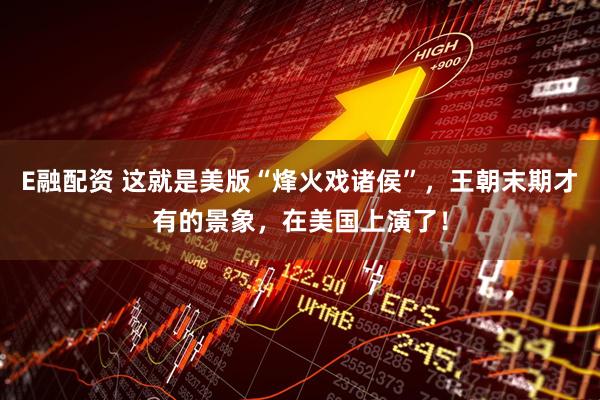 E融配资 这就是美版“烽火戏诸侯”，王朝末期才有的景象，在美国上演了！