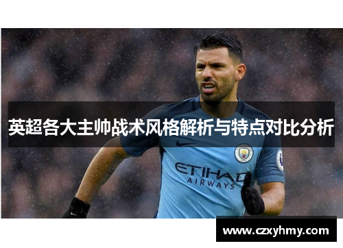 英超各大主帅战术风格解析与特点对比分析