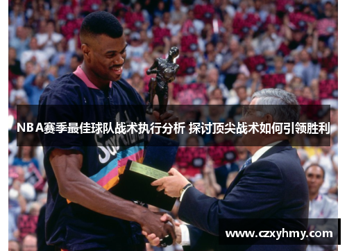 NBA赛季最佳球队战术执行分析 探讨顶尖战术如何引领胜利