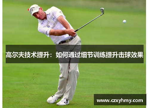 高尔夫技术提升：如何通过细节训练提升击球效果